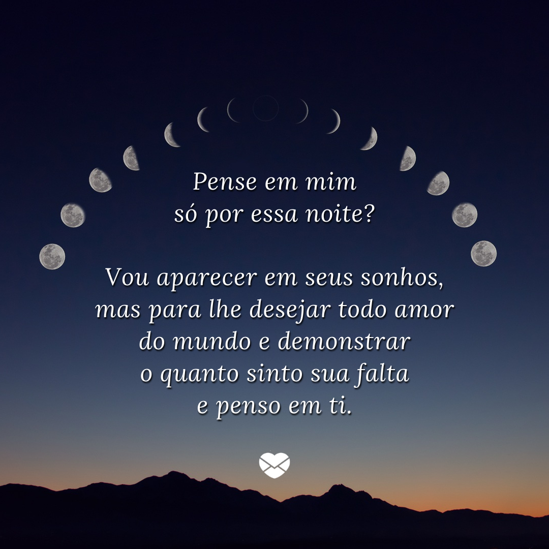 Mensagens com Amor / Canva / Adriannesquick / Pixabay “Pense em mim só por essa noite? Vou aparecer em seus sonhos, mas para lhe desejar todo amor do mundo e demonstrar o quanto sinto sua falta e penso em ti.'- Boa noite com carinho