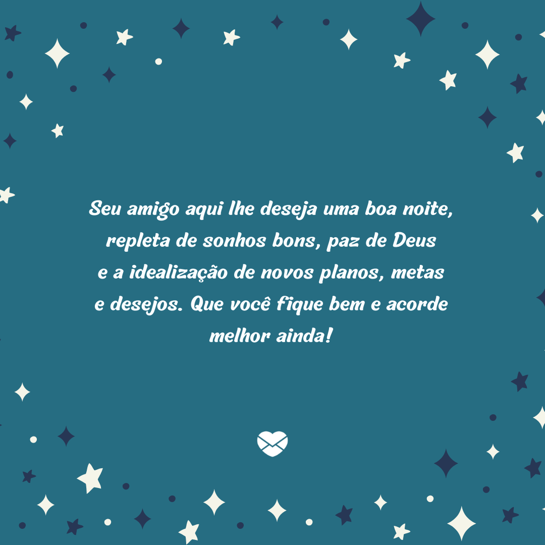 Mensagens com Amor / Canva / Canva Creative Studio “Seu amigo aqui lhe deseja uma boa noite, repleta de sonhos bons, paz de Deus e a idealização de novos planos, metas e desejos. Que você fique bem e acorde melhor ainda!'- Boa noite com carinho