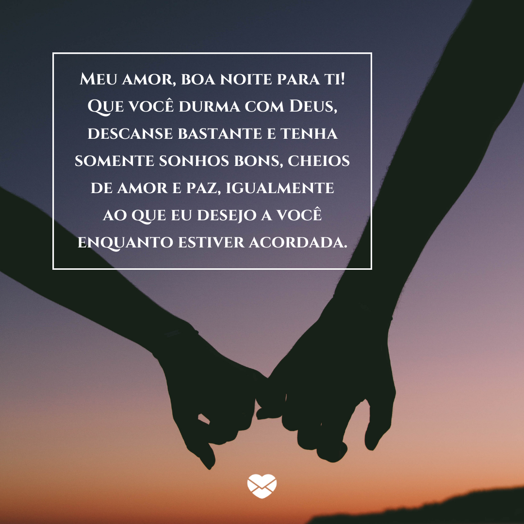 “Meu amor, boa noite para ti! Que você durma com Deus, descanse bastante e tenha somente sonhos bons, cheios de amor e paz, igualmente ao que eu desejo a você enquanto estiver acordada.'- Boa noite com carinho