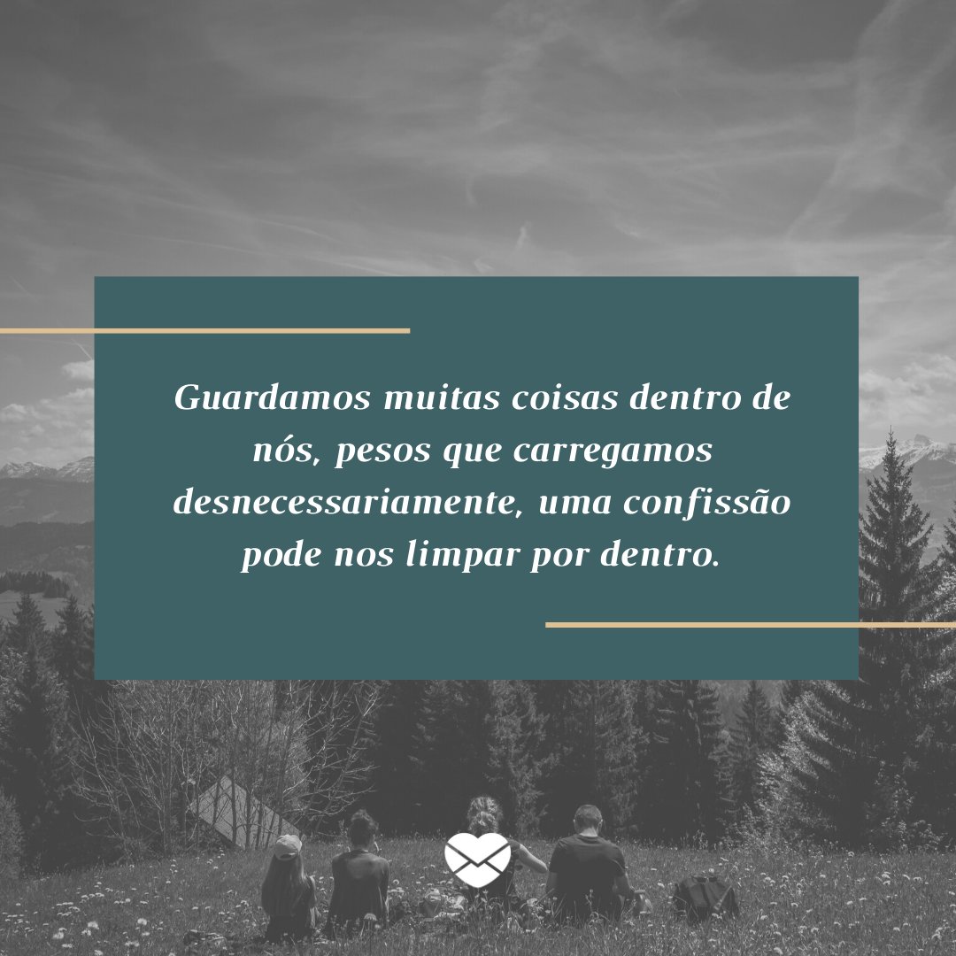 'Guardamos muitas coisas dentro de nós, pesos que carregamos desnecessariamente, uma confissão pode nos limpar por dentro.' - Frases sobre a Quaresma