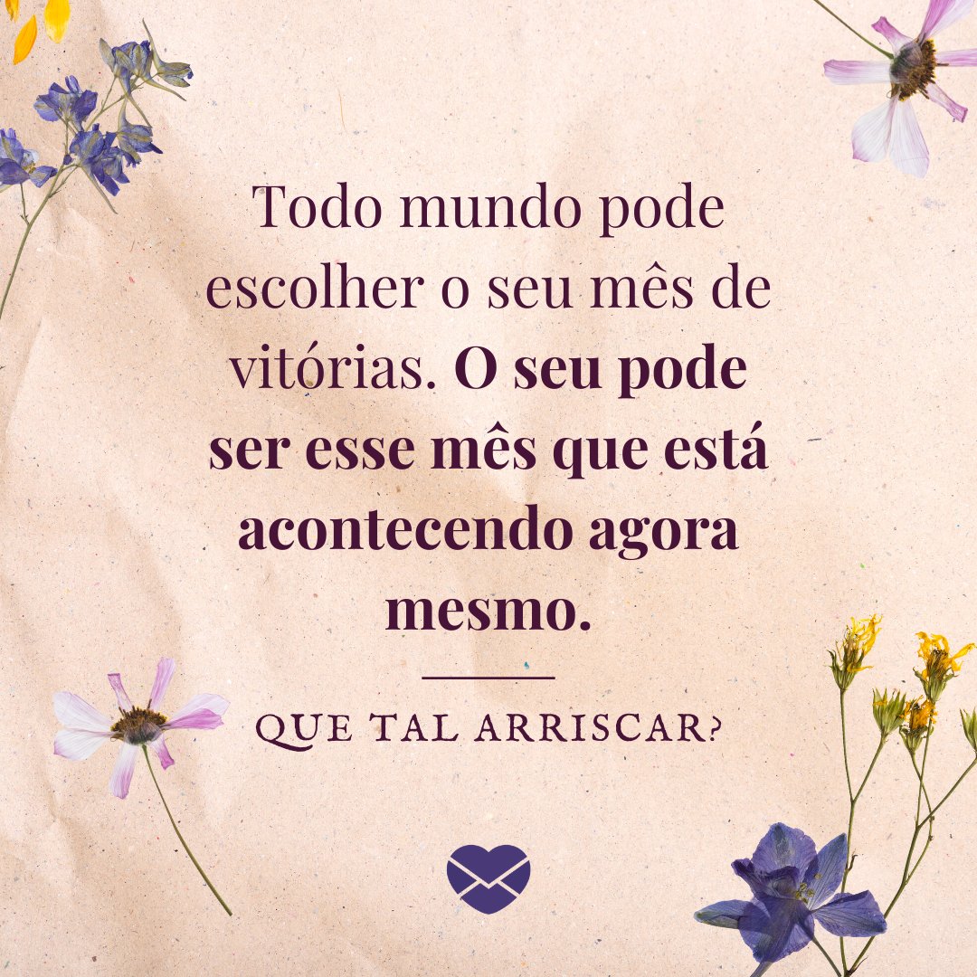 'Todo mundo pode escolher o seu mês de vitórias. O seu pode ser esse mês que está acontecendo agora mesmo. Que tal arriscar?' - Mensagens de maio