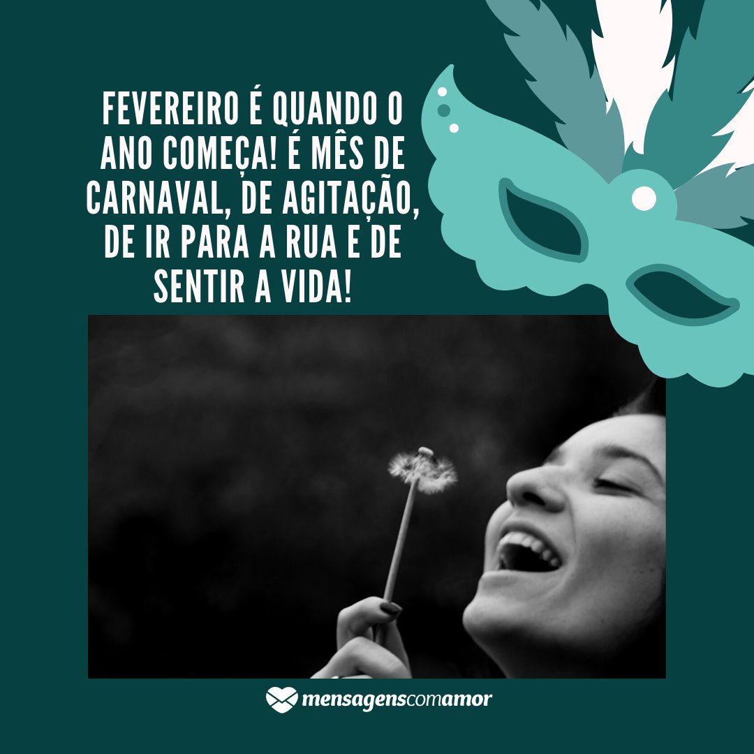 'Fevereiro é quando o ano começa! É mês de carnaval, de agitação, de ir para a rua e de sentir a vida!' - Mensagens de fevereiro