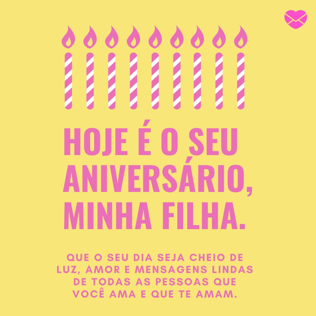 'Hoje é o seu aniversário, minha filha. Que o seu dia seja cheio de luz, amor e mensagens lindas de todas as pessoas que você ama e que te amam.' - Parabéns pelos 15 anos, minha filha