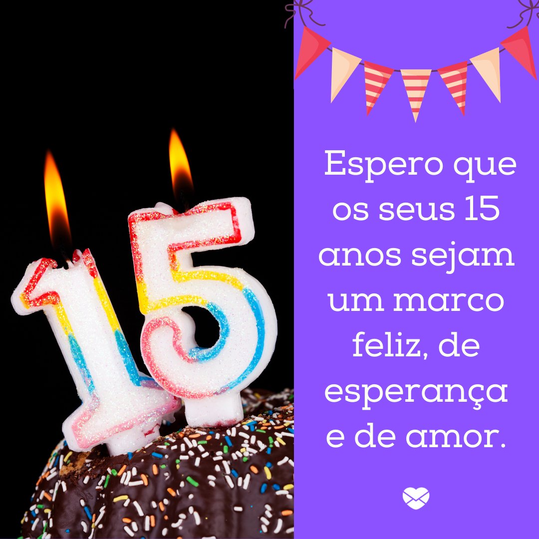 'espero que os seus 15 anos sejam um marco feliz, de esperança e de amor. ' - Parabéns pelos 15 anos, minha filha