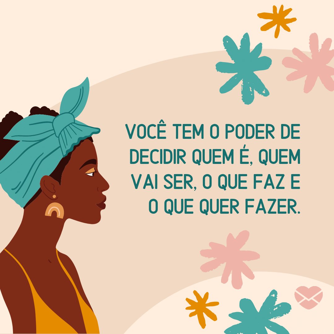 'Você tem o poder de decidir quem é, quem vai ser, o que faz e o que quer fazer.' - Mensagens para mulheres empoderadas