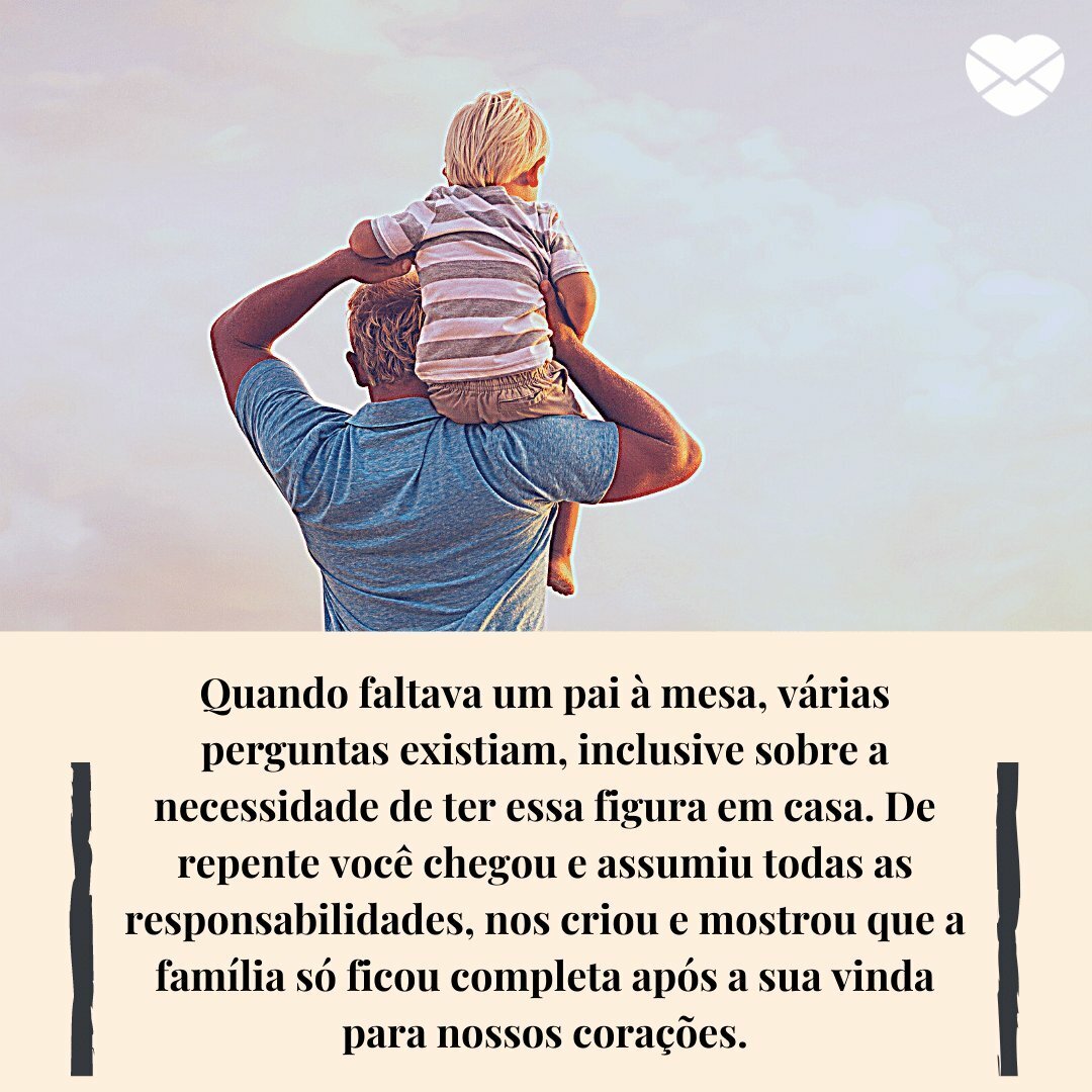 'Quando faltava um pai à mesa, várias perguntas existiam, inclusive sobre a necessidade de ter essa figura em casa. De repente você chegou e assumiu todas as responsabilidades...' -  Mensagens de Dia dos Pais pa