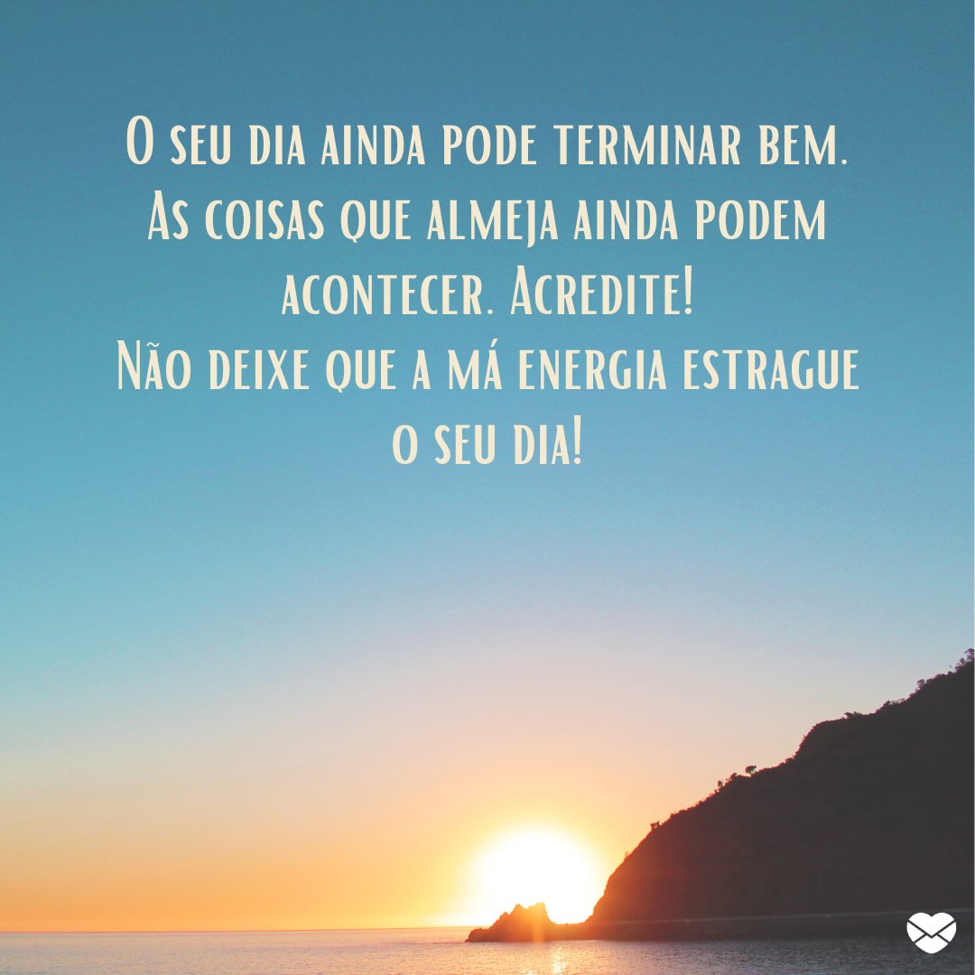 'O seu dia ainda pode terminar bem. As coisas que almeja ainda podem acontecer.' - Mensagens de fé para terminar o dia