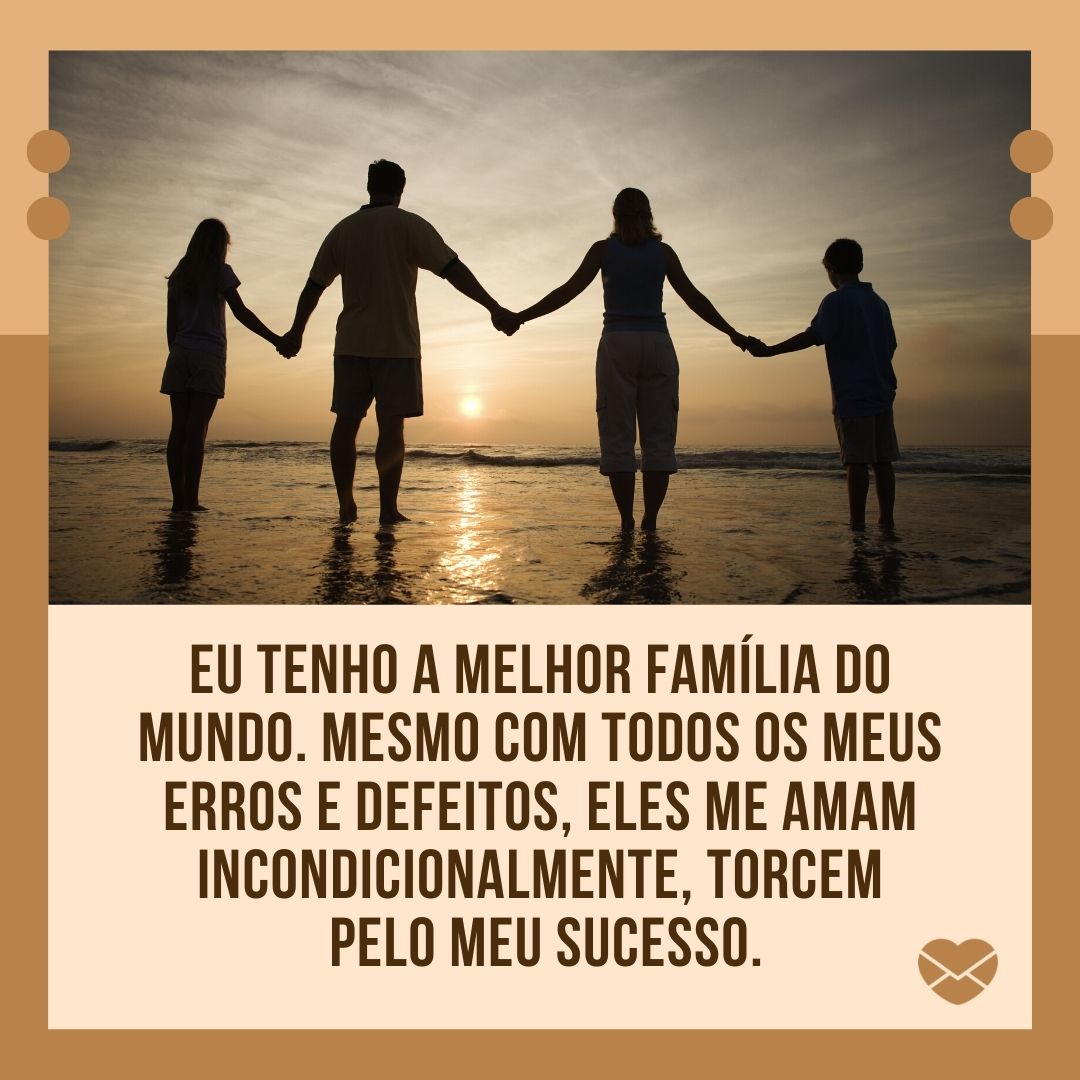 'Eu tenho a melhor família do mundo. Mesmo com todos os meus erros e defeitos, eles me amam incondicionalmente, torcem pelo meu sucesso. '-Mensagens de gratidão à família.