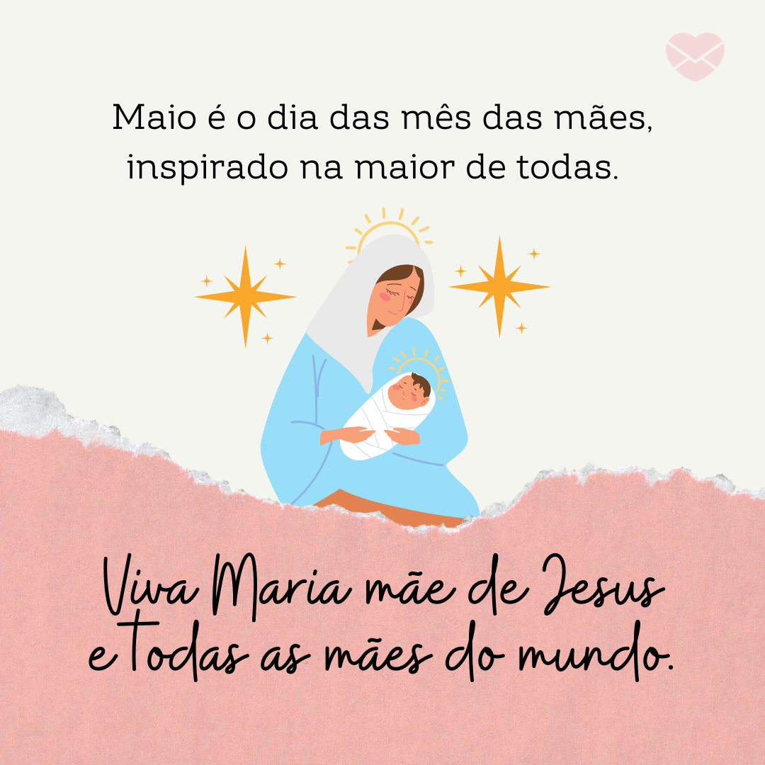 “Maio é o dia das mês das mães, inspirado na maior de todas. Viva Maria mãe de Jesus e todas as mães do mundo.'  - Bem-vindo, maio