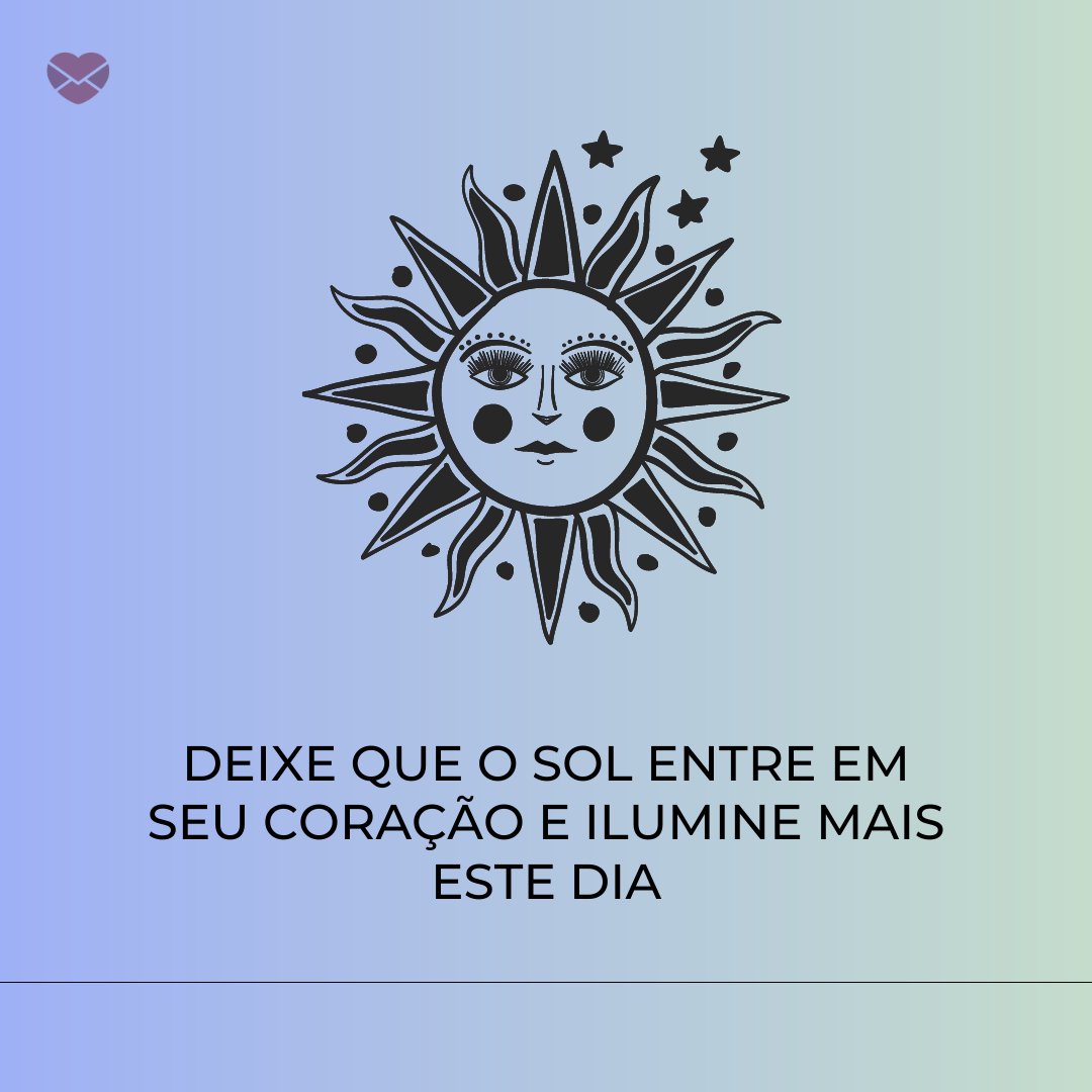 'Deixe que o sol entre em seu coração e ilumine mais este dia' -  Mensagens de bom dia para o grupo do Whatsapp