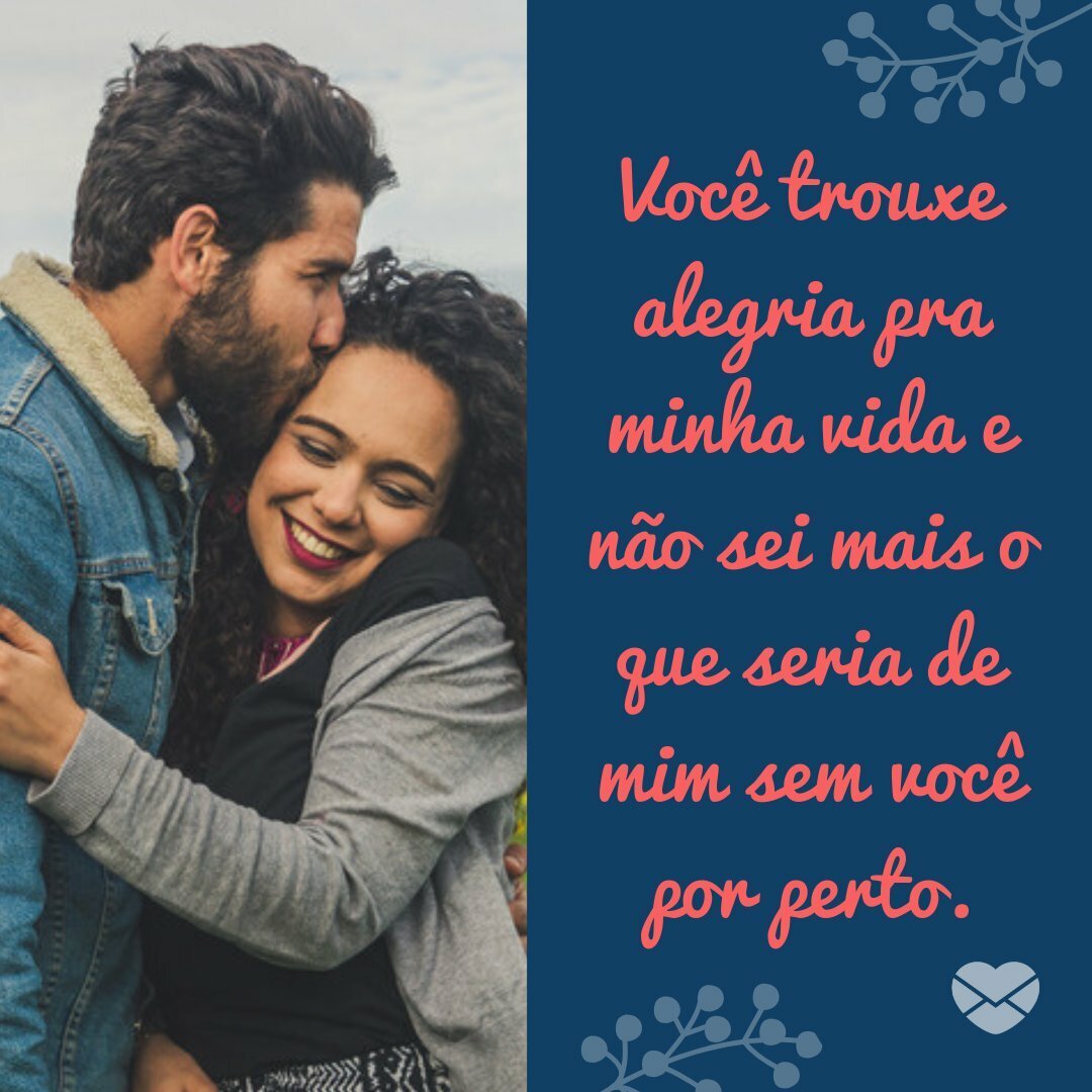 'Você trouxe alegria pra minha vida e não sei mais o que seria de mim sem você por perto.' - Frases para fazer um pedido de namoro