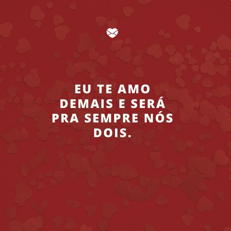 'Eu te amo demais e será pra sempre nós dois.' -Declarações de amor para o namorado