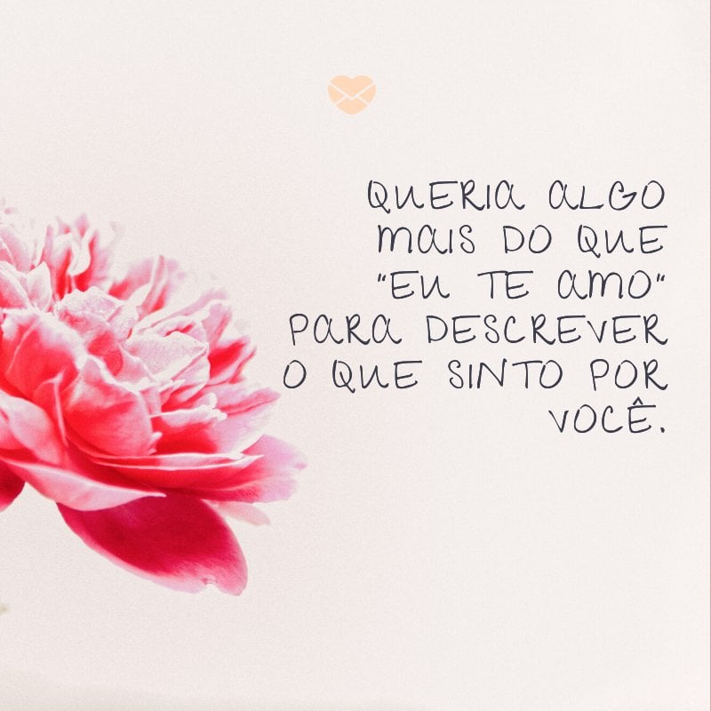 'Queria algo mais do que 'eu te amo' para descrever o que sinto por você.' -Declarações de amor para o namorado