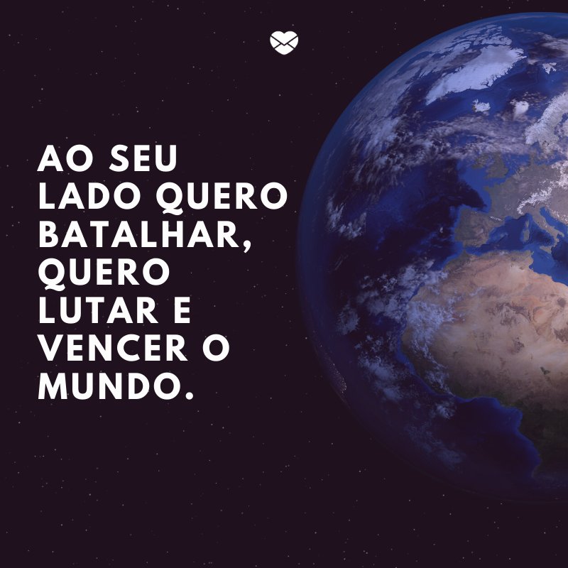 'Ao seu lado quero batalhar, quero lutar e vencer o mundo. ' -Declarações de amor para o namorado