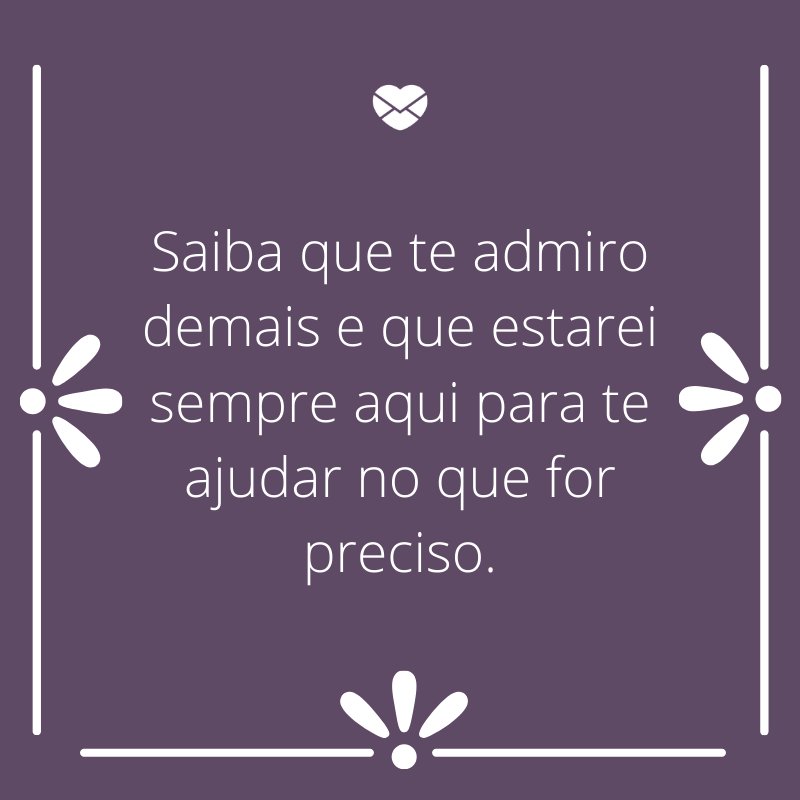 Mensagens com amor 'Saiba que te admiro demais e que estarei sempre aqui para te ajudar no que for preciso.'-Mensagens de aniversário para a sogra