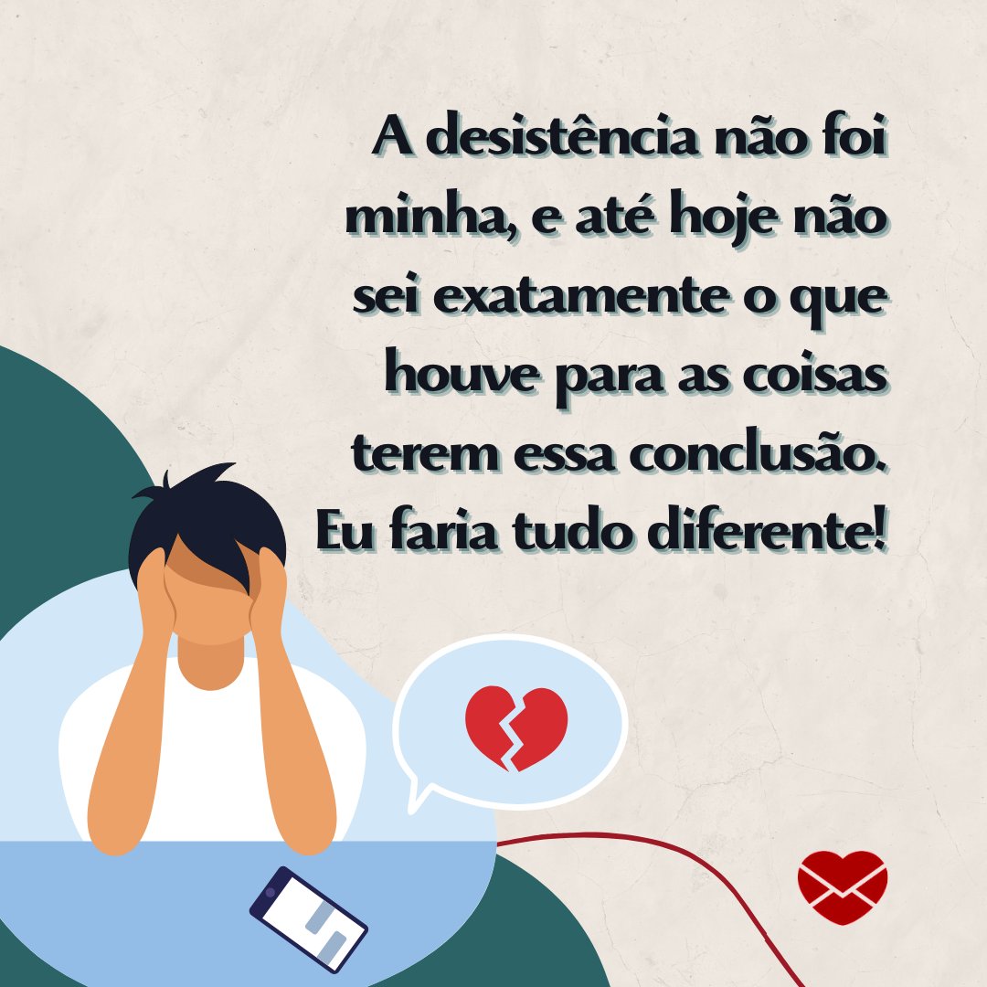 ''A desistência não foi minha, e até hoje não sei exatamente o que houve para as coisas terem essa conclusão. Eu faria tudo diferente!'' - Indiretas para ex-namorada