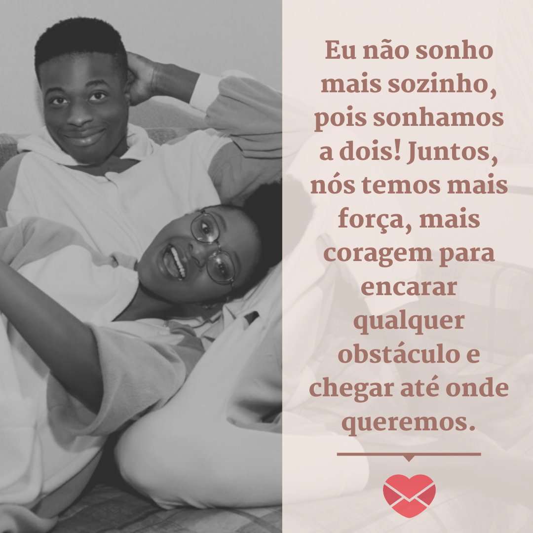 'Eu não sonho mais sozinho, pois sonhamos a dois! Juntos, nós temos mais força, mais coragem para encarar qualquer obstáculo e chegar até onde queremos.' - Declarações de amor para a namorada