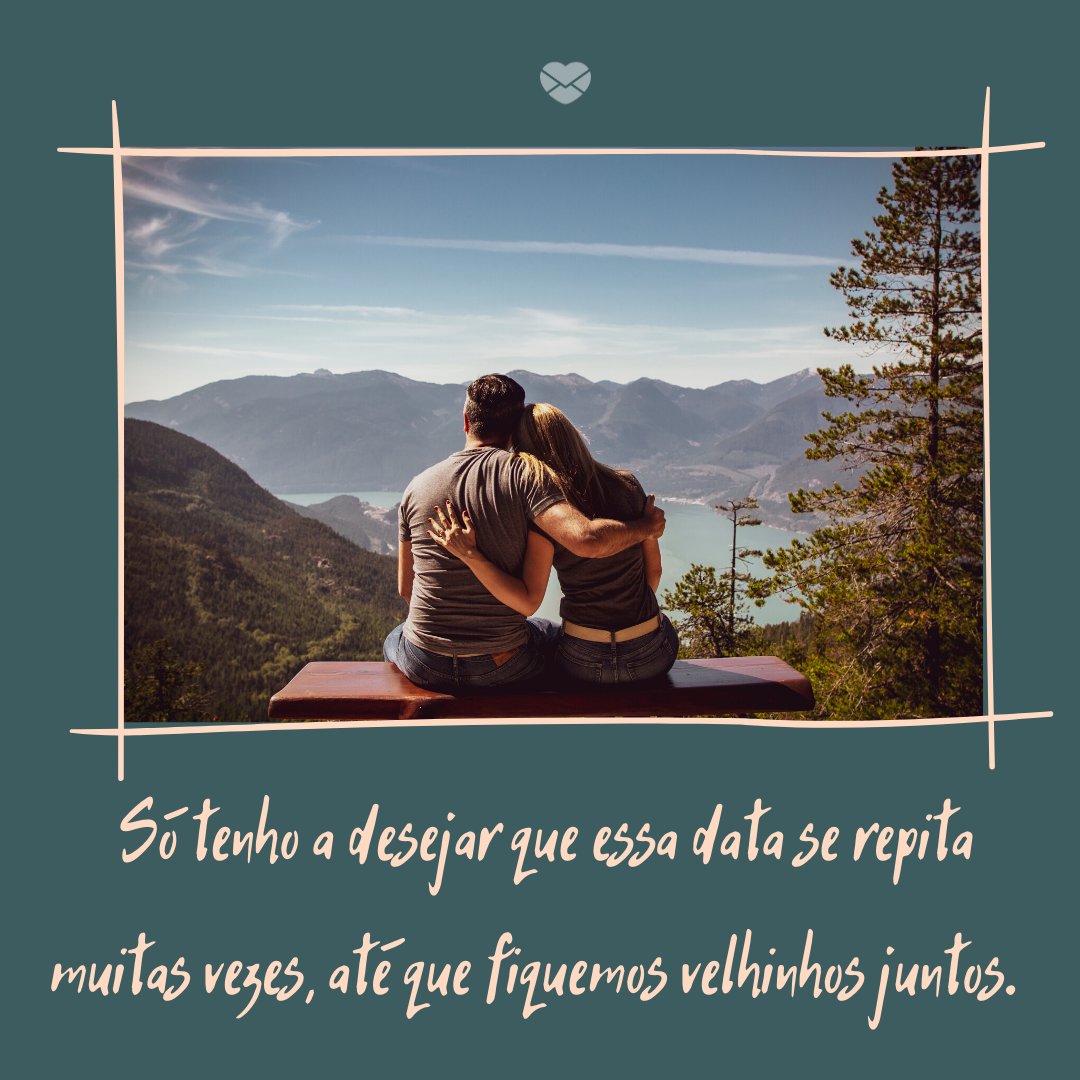 ' Só tenho a desejar que essa data se repita muitas vezes, até que fiquemos velhinhos juntos. ' - Mensagens de aniversário para a esposa