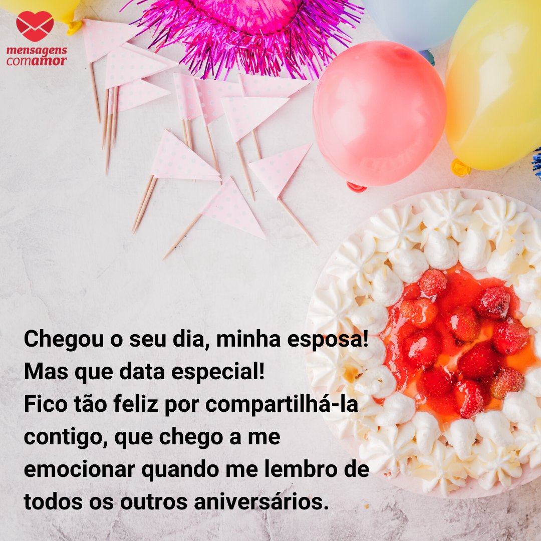 'Chegou o seu dia, minha esposa! Mas que data especial! Fico tão feliz por compartilhá-la contigo, que chego a me emocionar quando me lembro de todos os outros aniversários. ' - Mensagens de aniversário para a esposa