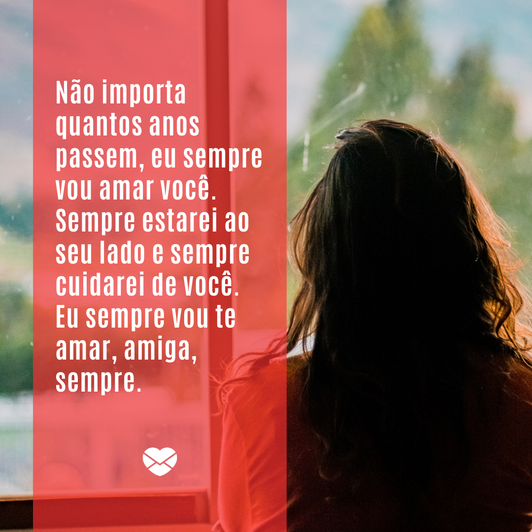 Mensagens com Amor / Canva / Felipe Cespedes 'Não importa quantos anos passem, eu sempre vou amar você. Sempre estarei ao seu lado e sempre cuidarei de você. Eu sempre vou te amar, amiga, sempre.' - Mensagens para amiga que faleceu