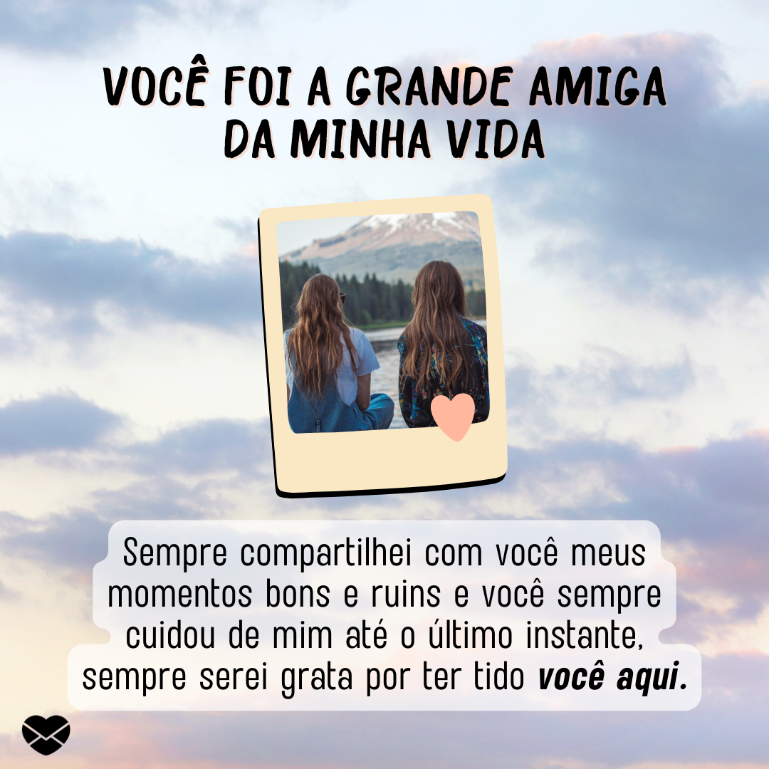 'Você foi a grande amiga da minha vida – Sempre compartilhei com você meus momentos bons e ruins e você sempre cuidou de mim até o último instante, sempre serei grata por ter tido você aqui.' - Mensagens para amiga que faleceu