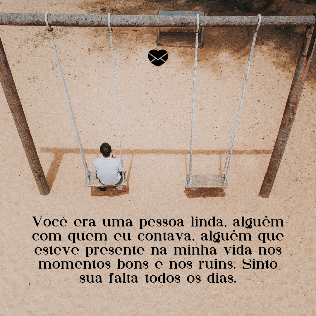 'Você era uma pessoa linda, alguém com quem eu contava, alguém que esteve presente na minha vida nos momentos bons e nos ruins. Sinto sua falta todos os dias.' - Mensagens para amiga que faleceu