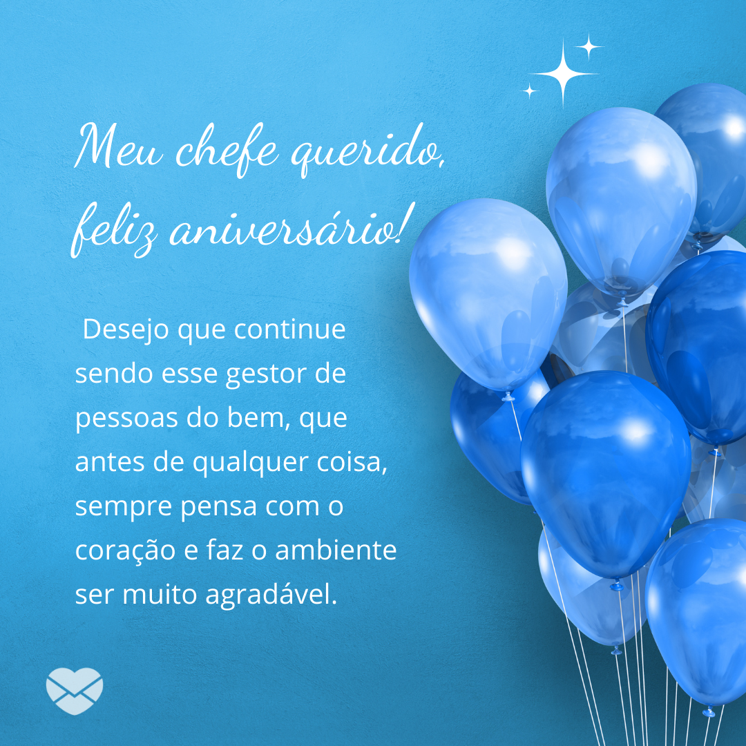 “ Meu chefe querido, feliz aniversário! Desejo que continue sendo esse gestor de pessoas do bem, que antes de qualquer coisa, sempre pensa com o coração e faz o ambiente ser muito agradável.“ - Mensagens de aniversário para o chef