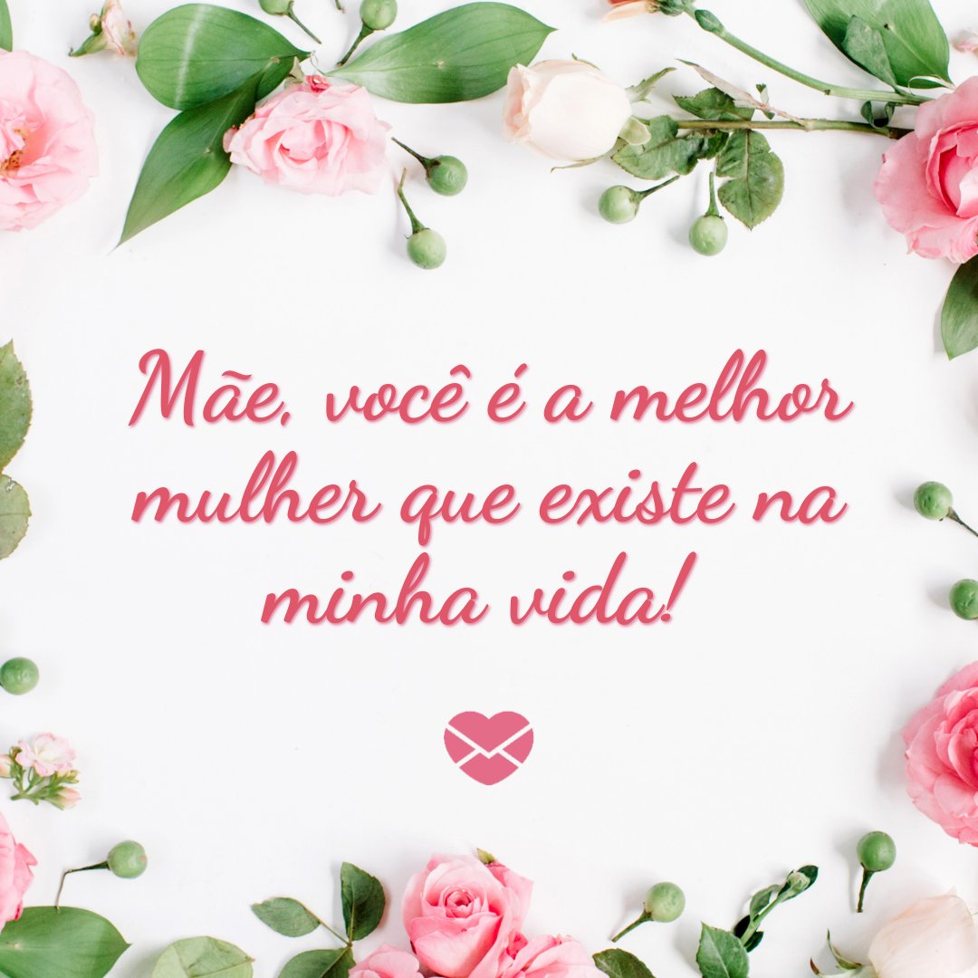 Floral Deco / Canva / Mensagens Com Amor 'Mãe, você é a melhor mulher que existe na minha vida! ' - Para melhor mãe que existe