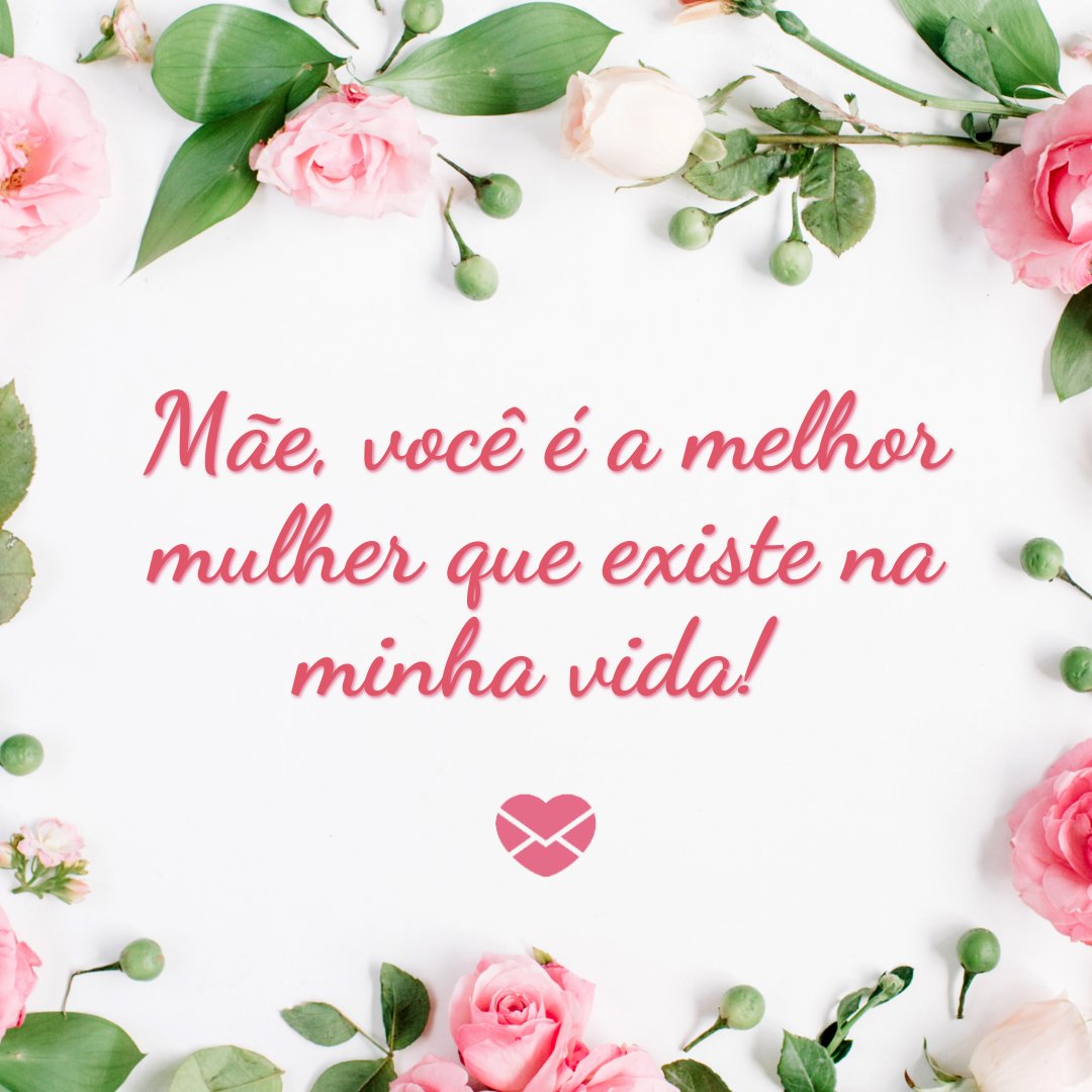 'Mãe, você é a melhor mulher que existe na minha vida! ' -  Para melhor mãe que existe