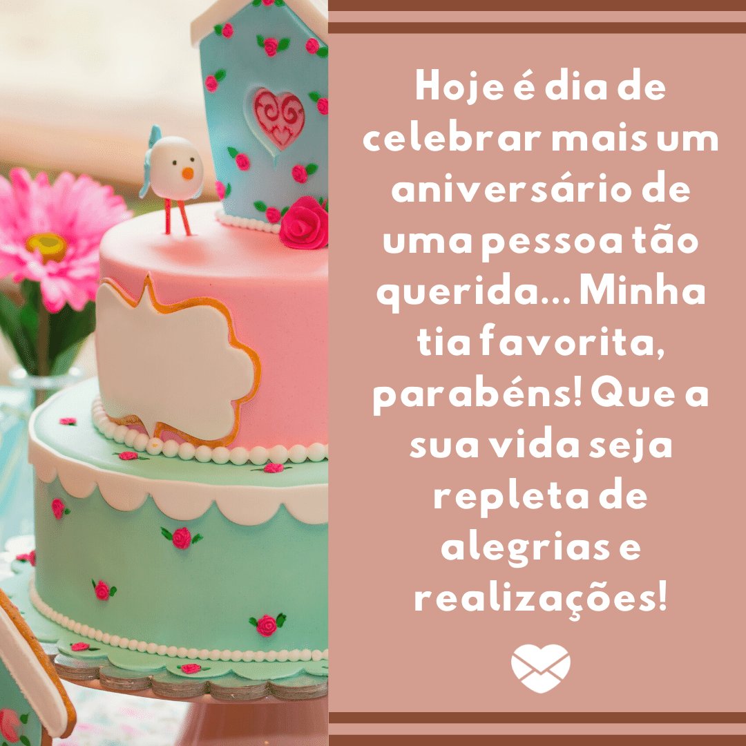 'Hoje é dia de celebrar mais um aniversário de uma pessoa tão querida... Minha tia favorita, parabéns! Que a sua vida seja repleta de alegrias e realizações!' -  Mensagens de aniversário para a tia