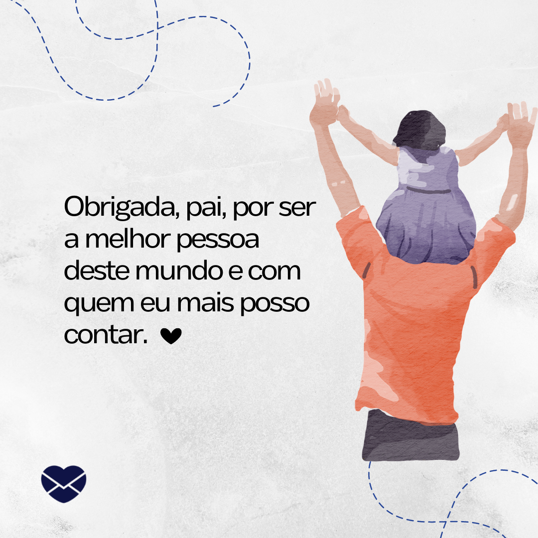 'Obrigada, pai, por ser a melhor pessoa deste mundo e com quem eu mais posso contar. ' - De filha para pai.