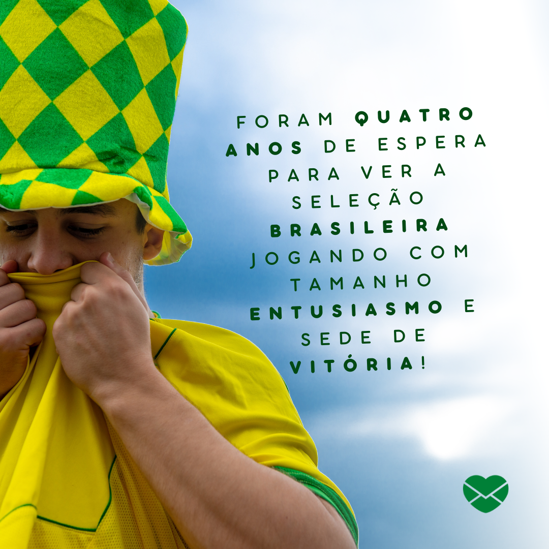 'Foram quatro anos de espera para ver a Seleção Brasileira jogando com tamanho entusiasmo e sede de vitória!'-  Frases para dia de jogo do Brasil