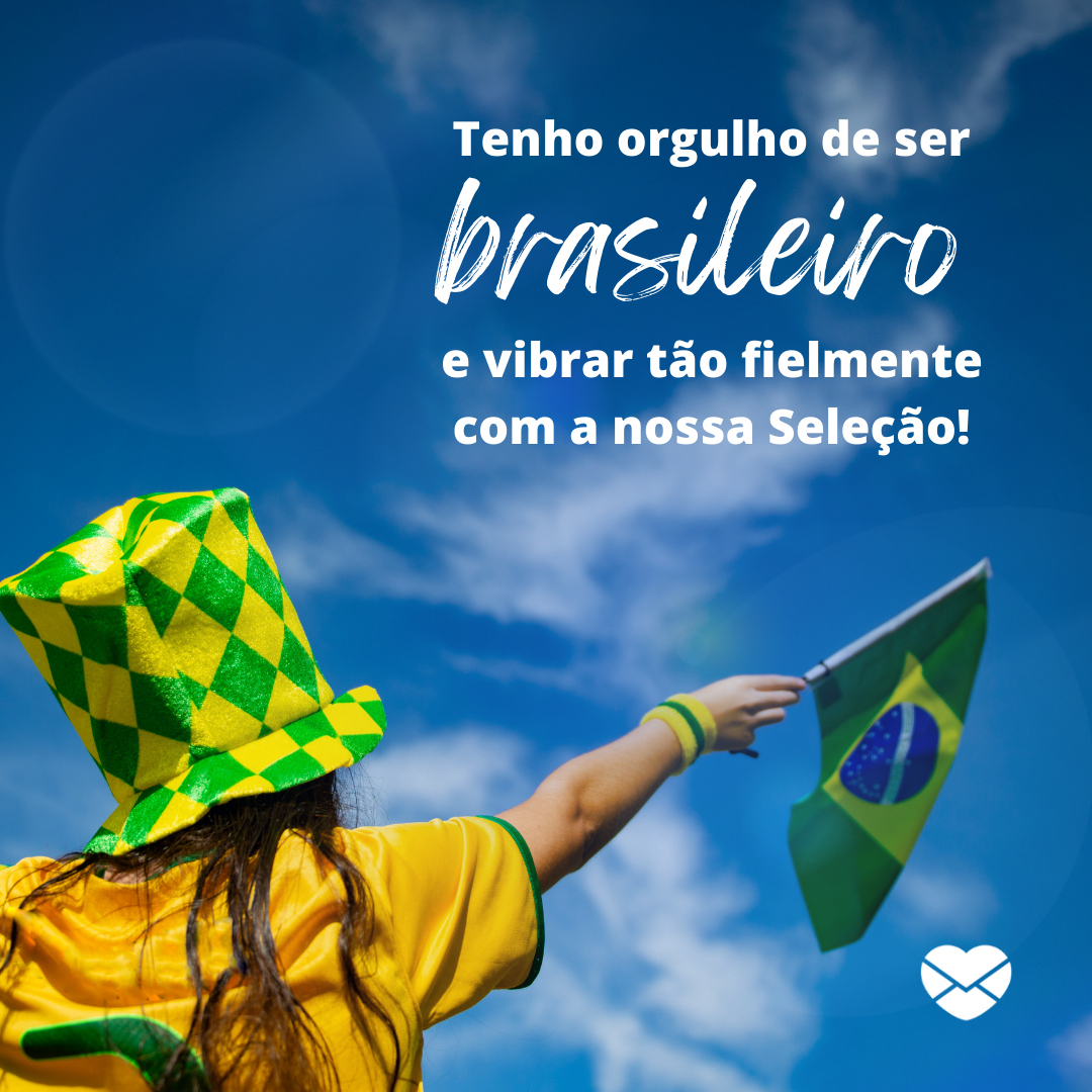 'Tenho orgulho de ser brasileiro e vibrar tão fielmente com a nossa Seleção!' - Frases para dia de jogo do Brasil