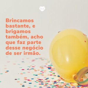 Mensagens Com Amor/ Canva 'Brincamos bastante, e brigamos também, acho que faz parte desse negócio de ser irmão.' -Aniversário do irmão