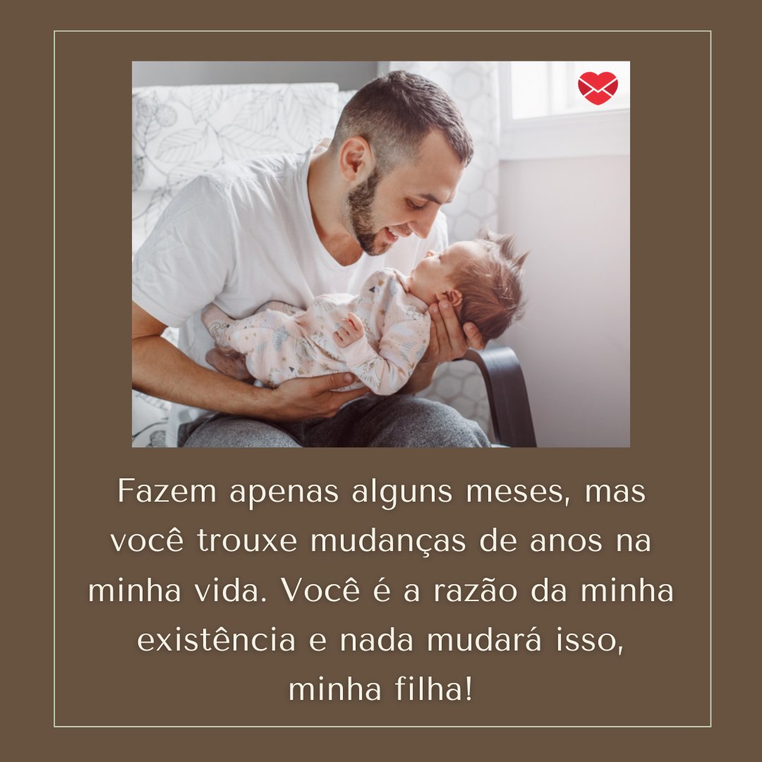 'Fazem apenas alguns meses, mas você trouxe mudanças de anos na minha vida. Você é a razão da minha existência e nada mudará isso, minha filha!' - Mensagens de amor de pai para filha