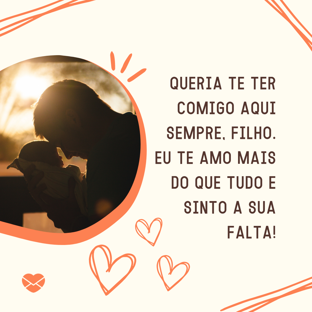 ' Queria te ter comigo aqui sempre, filho.  Eu te amo mais do que tudo e sinto a sua falta.'-Saudades do meu filho