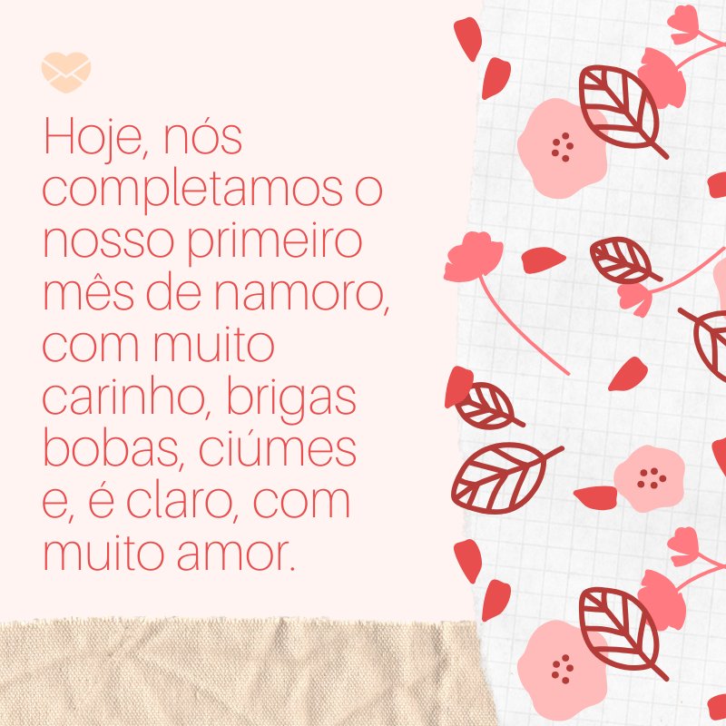 'Hoje, nós completamos o nosso primeiro mês de namoro, com muito carinho, brigas bobas, ciúmes e, é claro, com muito amor.' -Mensagens de 1 mês de namoro