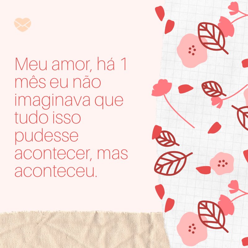 Mensagens Com Amor/ Canva 'Meu amor, há 1 mês eu não imaginava que tudo isso pudesse acontecer, mas aconteceu.' -Mensagens de 1 mês de namoro