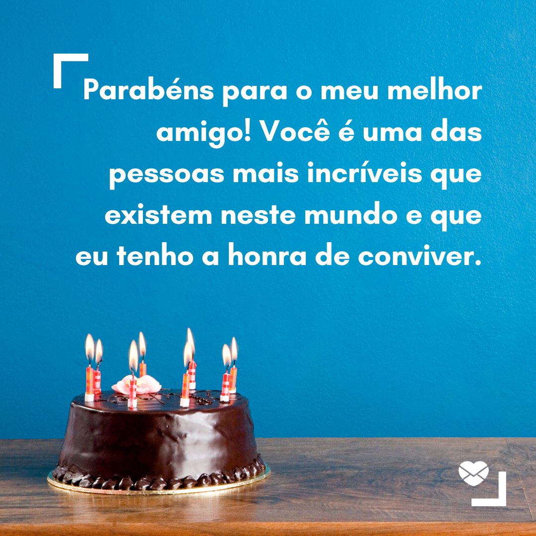 'Parabéns para o meu melhor amigo! Você é uma das pessoas mais incríveis que existem neste mundo e que eu tenho a honra de conviver.' - Mensagens para o aniversário do melhor amigo