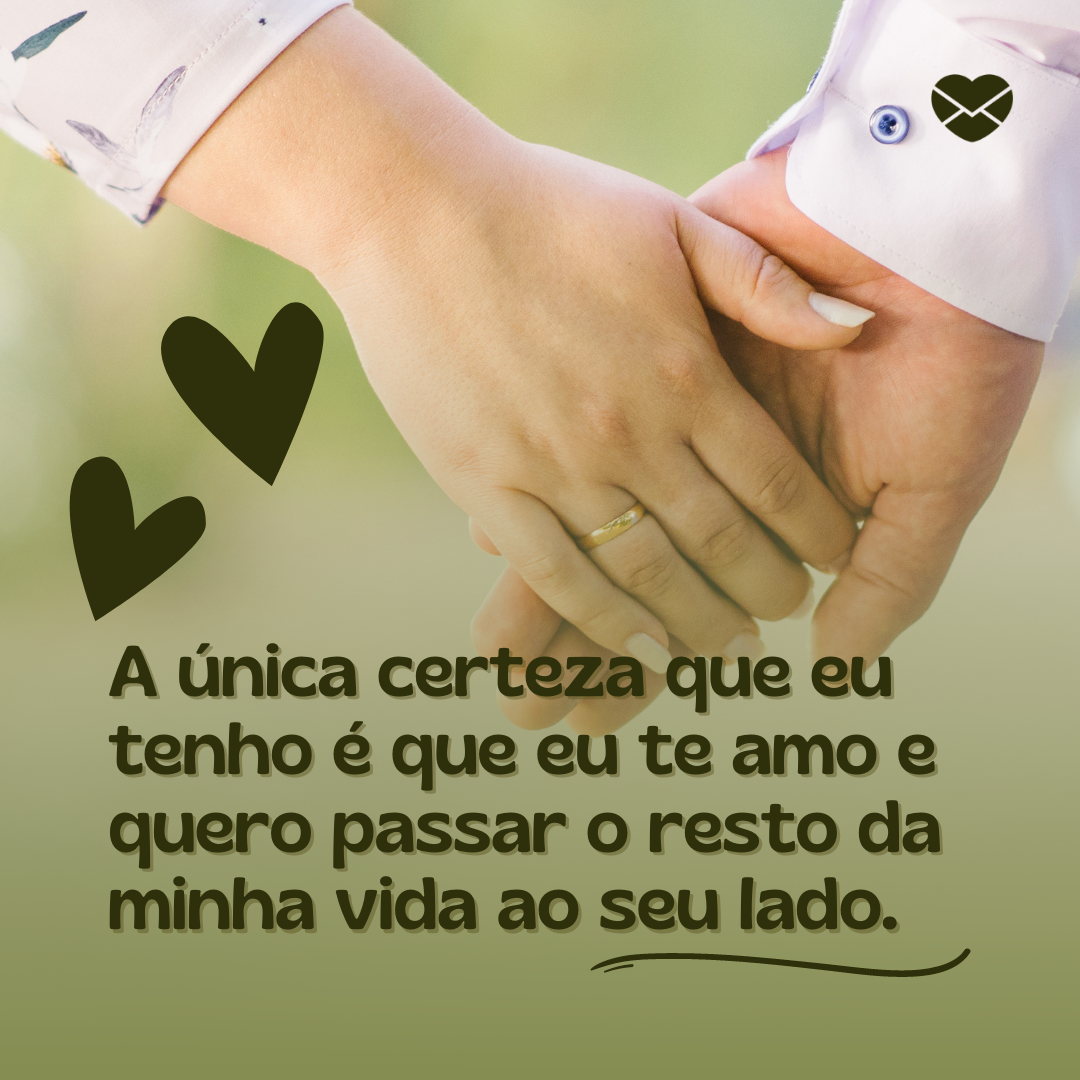 'A única certeza que eu tenho é que eu te amo e quero passar o resto da minha vida ao seu lado.' - Declaração de amor