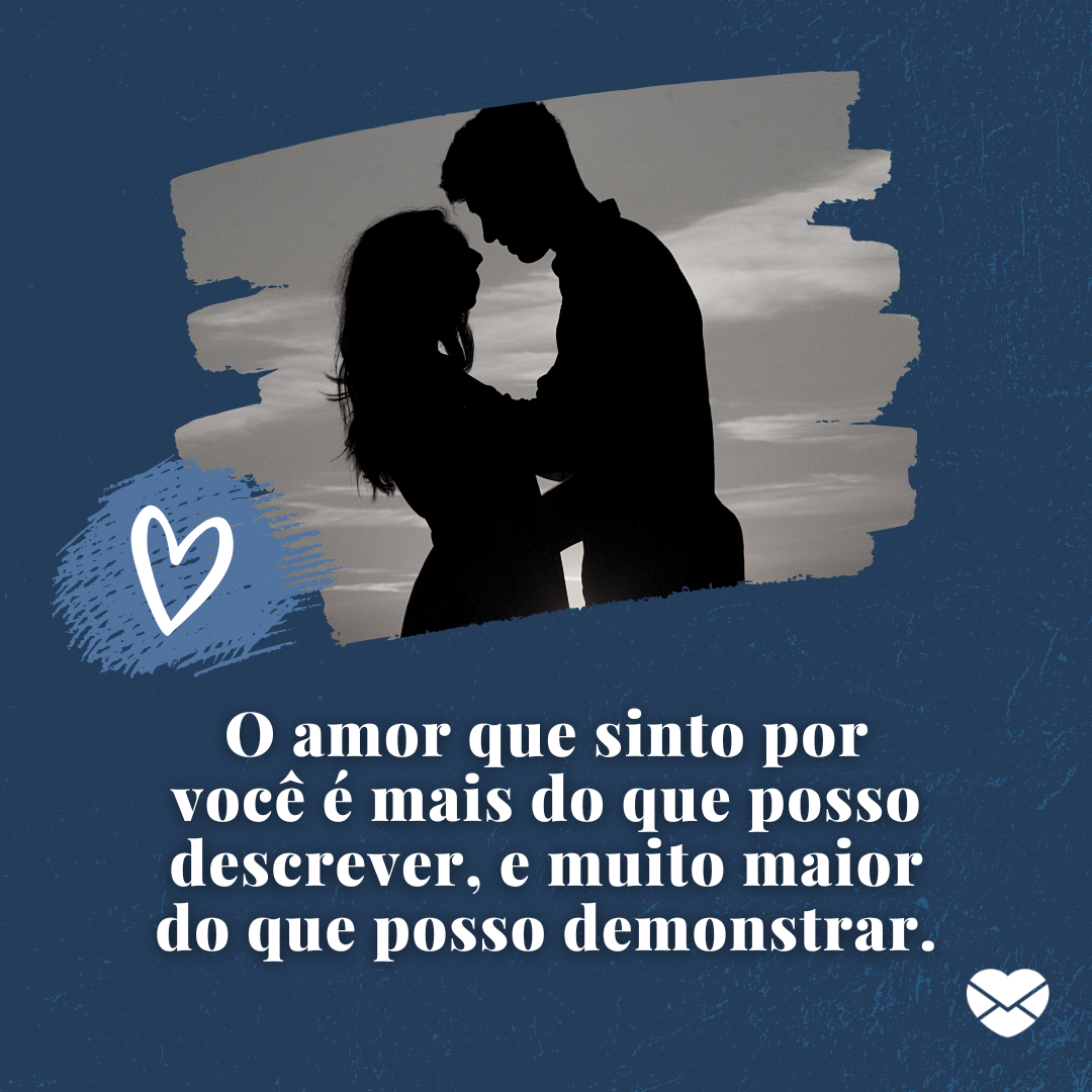 'O amor que sinto por você é mais do que posso descrever, e muito maior do que posso demonstrar.' - Declaração de amor