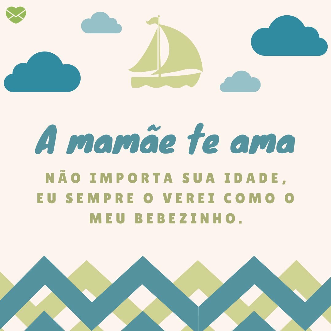 'A mamãe te ama. Não importa sua idade, eu sempre o verei como o meu bebezinho.' -  Parabéns para o meu filho adolescente