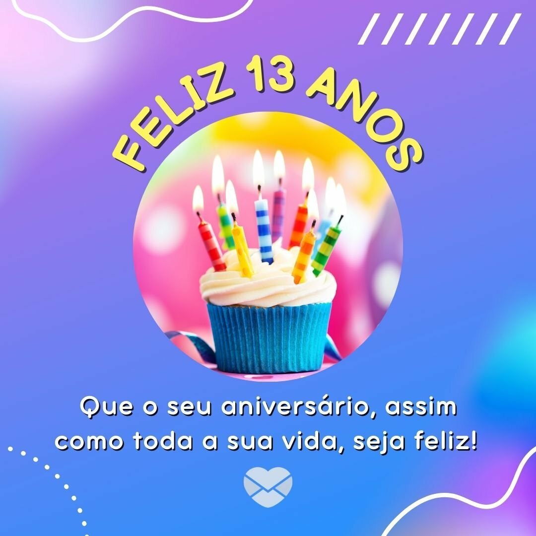 'Feliz 13 anos Que o seu aniversário, assim como toda a sua vida, seja feliz! ' - Mensagens para aniversário de 13 anos