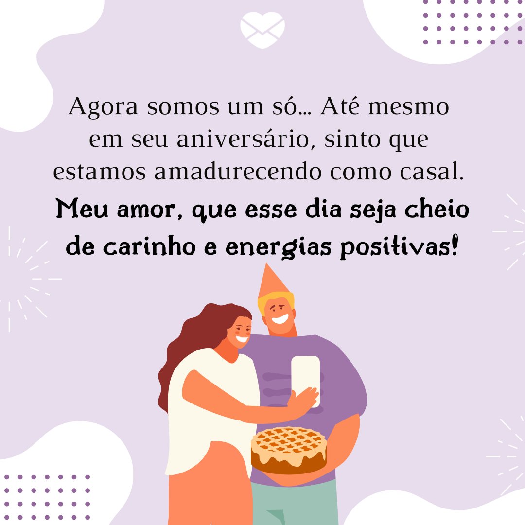 'Agora somos um só… Até mesmo em seu aniversário, sinto que estamos amadurecendo como casal. Meu amor, que esse dia seja cheio de carinho e energias positivas!' - Mensagens de aniversário para o marido