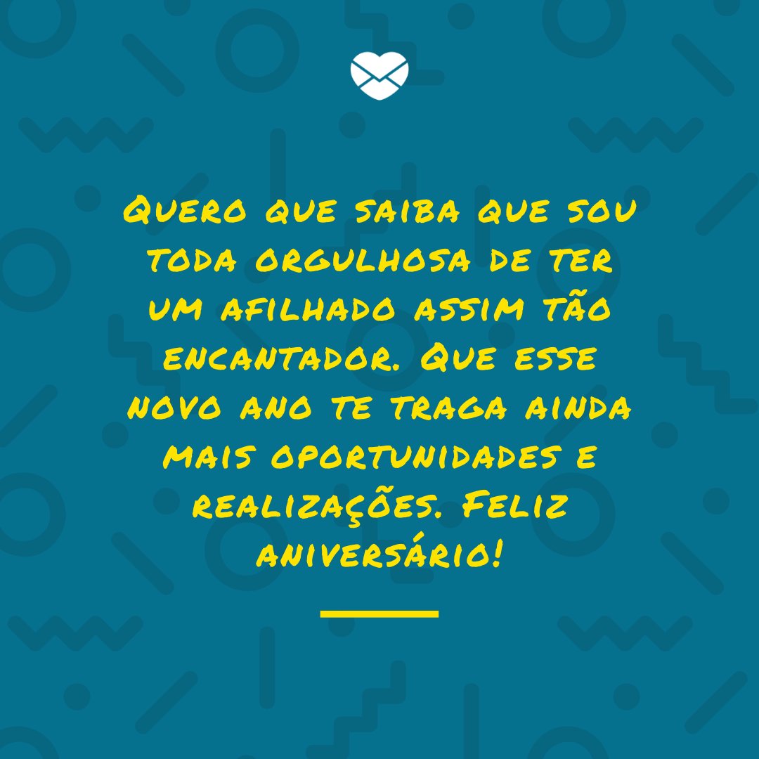 'Quero que saiba que sou toda orgulhosa de ter um afilhado assim tão encantador. Que esse novo ano te traga ainda mais oportunidades e realizações. Feliz aniversário!' -  Mensagens de aniversário para o afilhado