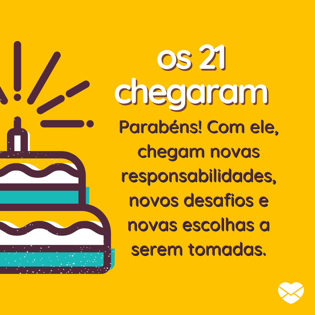 ''os 21 chegaram Parabéns! Com ele, chegam novas responsabilidades, novos desafios e novas escolhas a serem tomadas.'' - Mensagens para aniversário de 21 anos