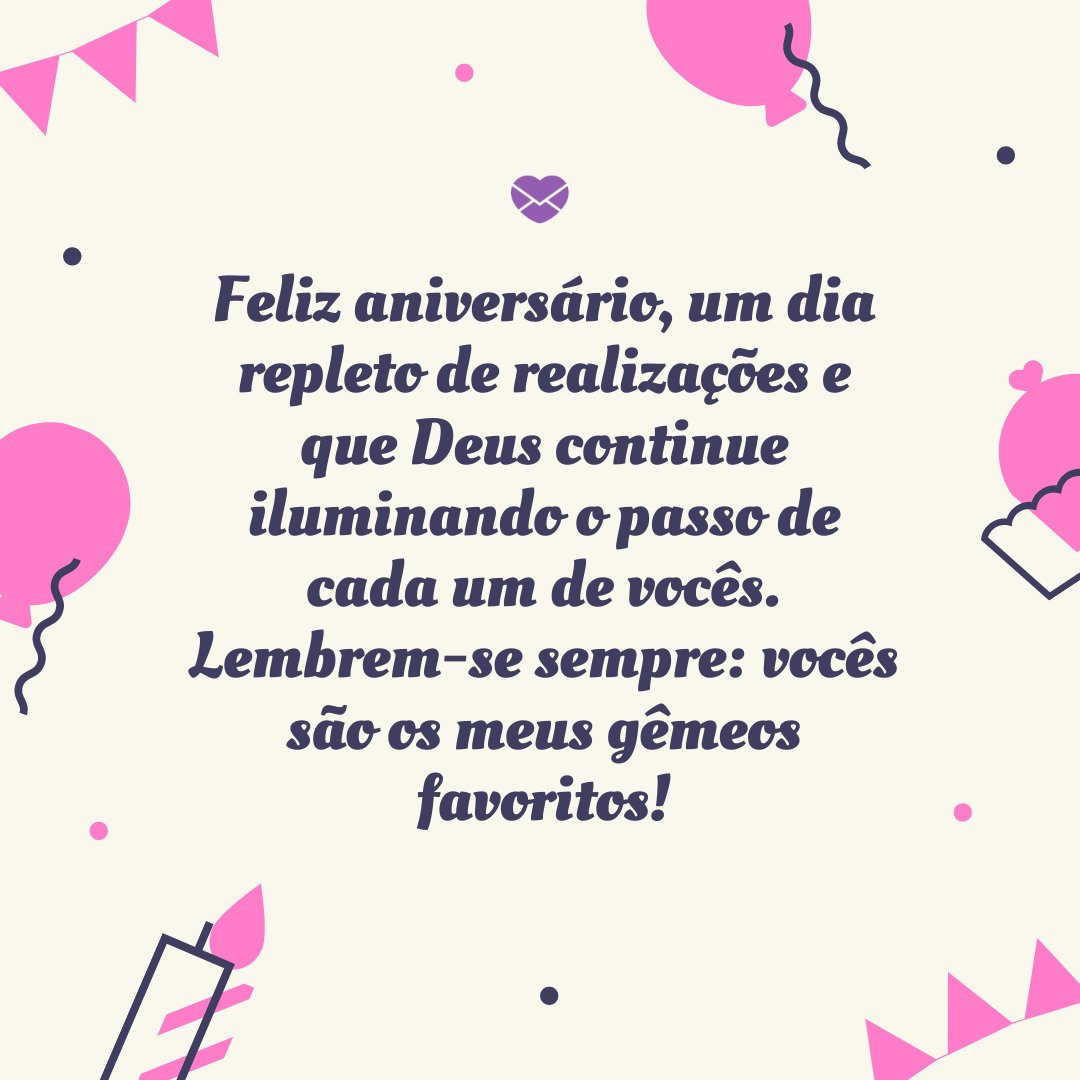 'Feliz aniversário, um dia repleto de realizações e que Deus continue iluminando o passo de cada um de vocês. Lembrem-se sempre: vocês são os meus gêmeos favoritos!' -