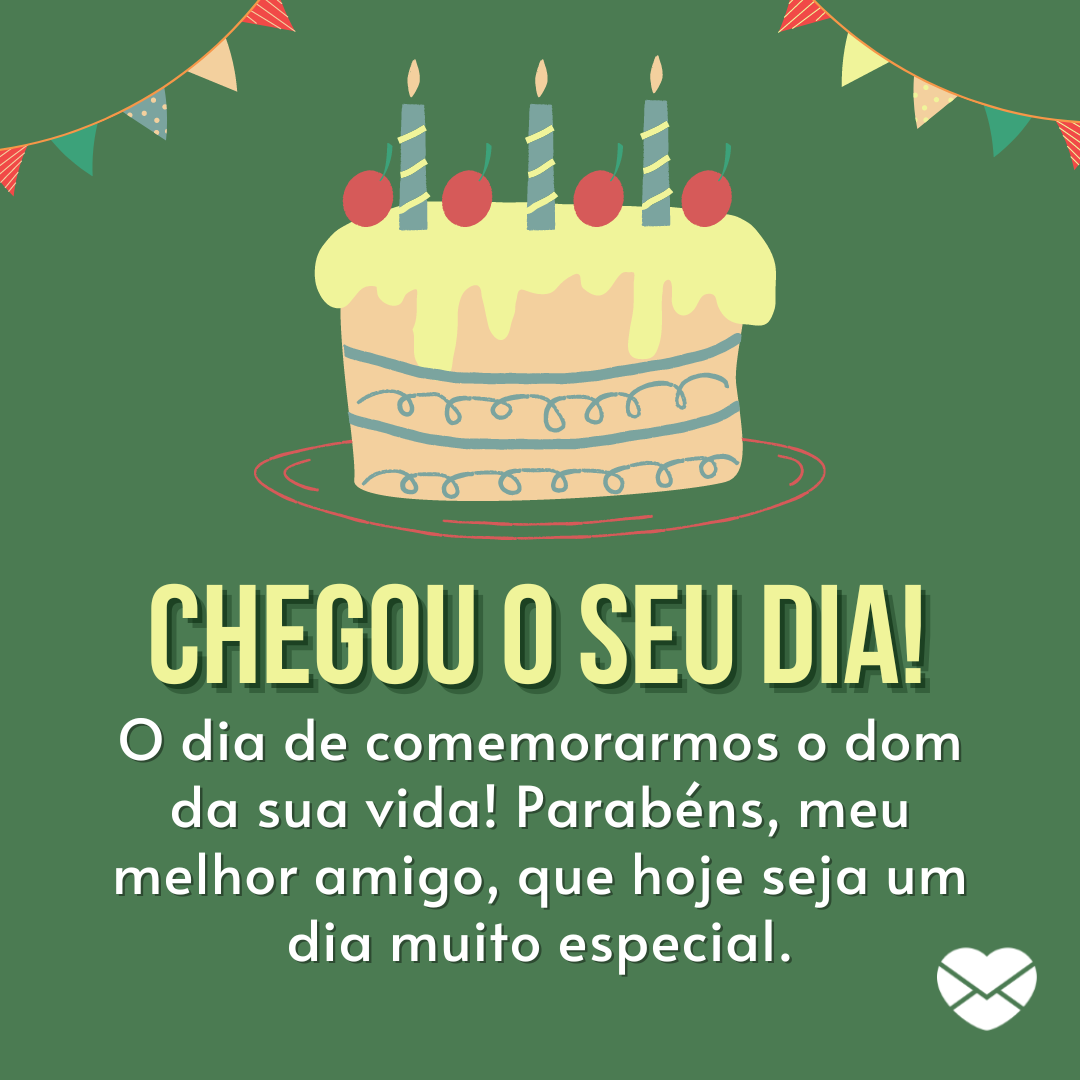 'Chegou o seu dia! O dia de comemorarmos o dom da sua vida! Parabéns, meu melhor amigo, que hoje seja um dia muito especial. ' - Feliz aniversário para o amigo de infância