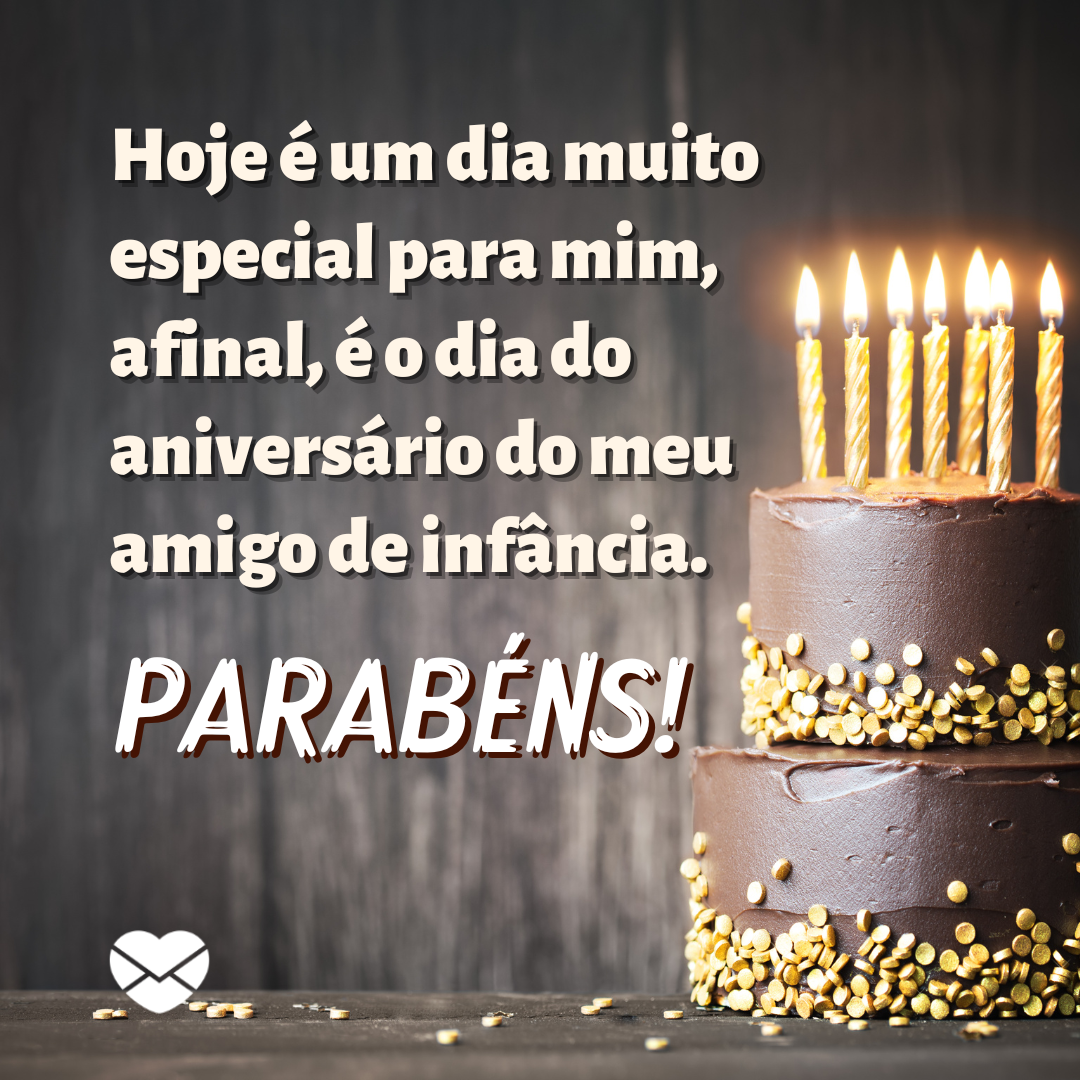 'Hoje é um dia muito especial para mim, afinal, é o dia do aniversário do meu amigo de infância. Parabéns!' - Feliz aniversário para o amigo de infância