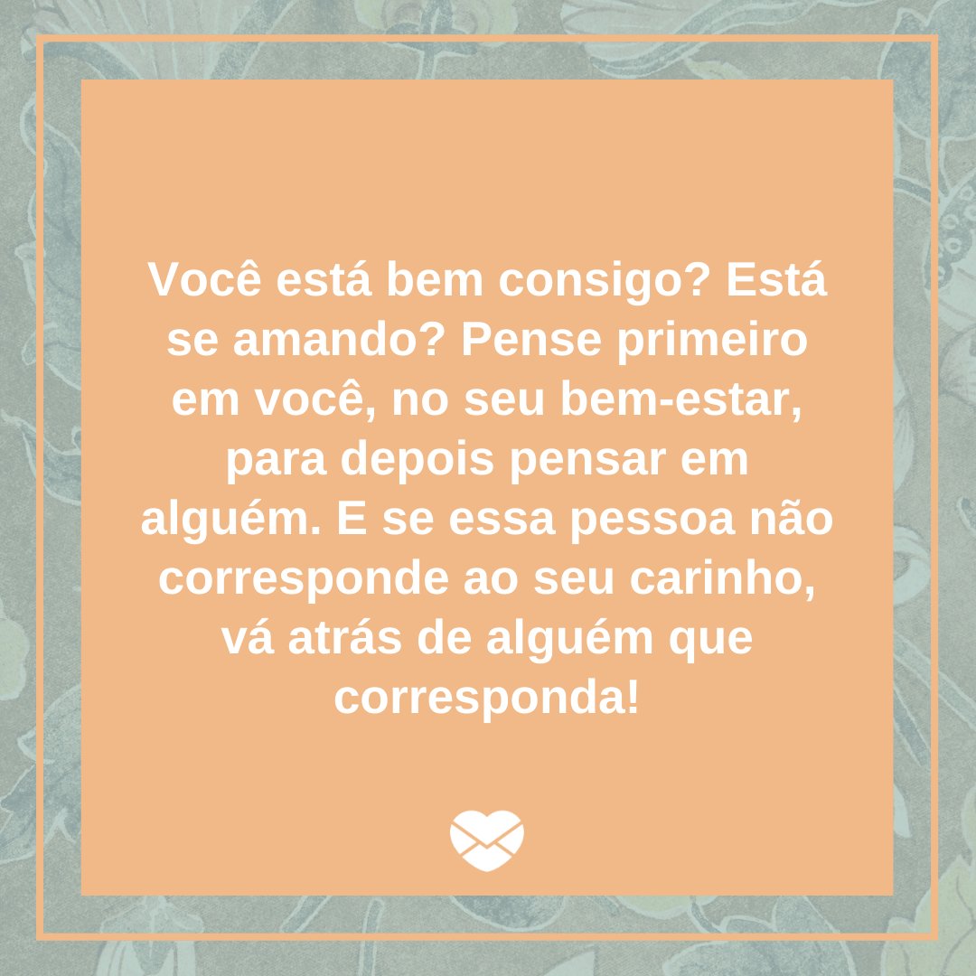 'Você está bem consigo? Está se amando? Pense primeiro em você, no seu bem-estar, para depois pensar em alguém.' -  Como lidar com um amor não correspondido?